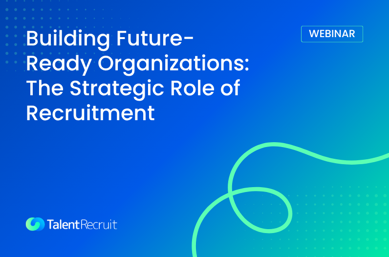 Building Future-Ready Organizations: The Strategic Role of Recruitment